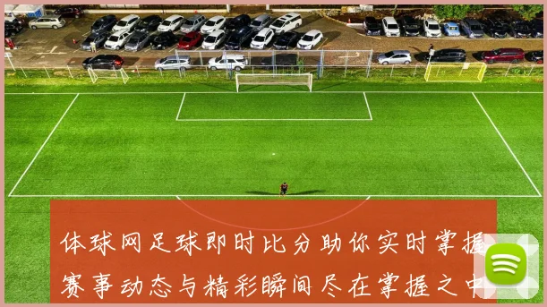 体球网足球即时比分助你实时掌握赛事动态与精彩瞬间尽在掌握之中