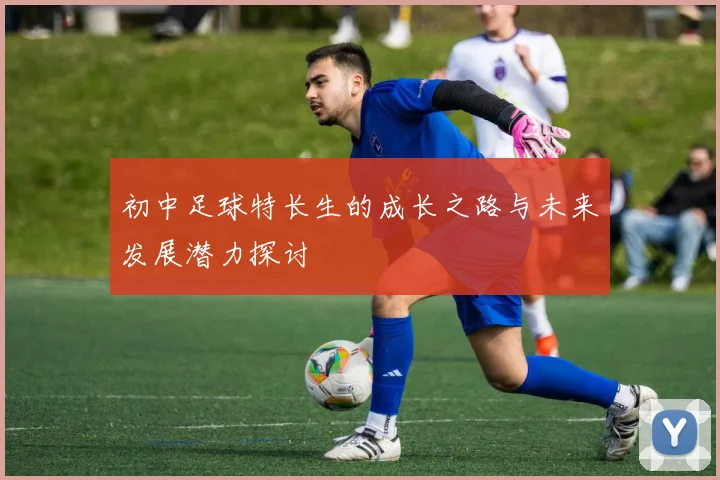 初中足球特长生的成长之路与未来发展潜力探讨