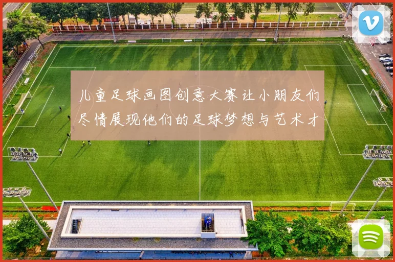 儿童足球画图创意大赛让小朋友们尽情展现他们的足球梦想与艺术才华
