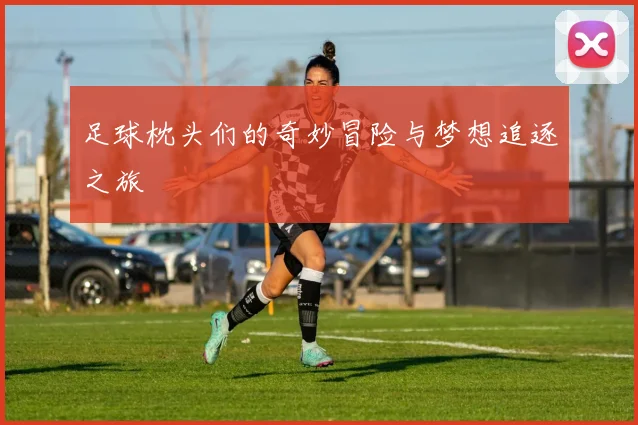 足球枕头们的奇妙冒险与梦想追逐之旅