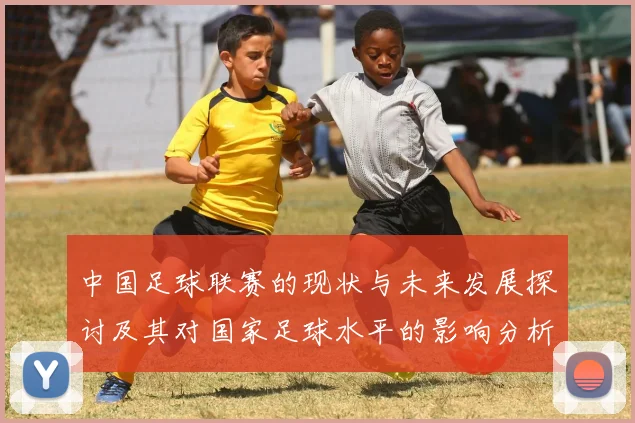 中国足球联赛的现状与未来发展探讨及其对国家足球水平的影响分析