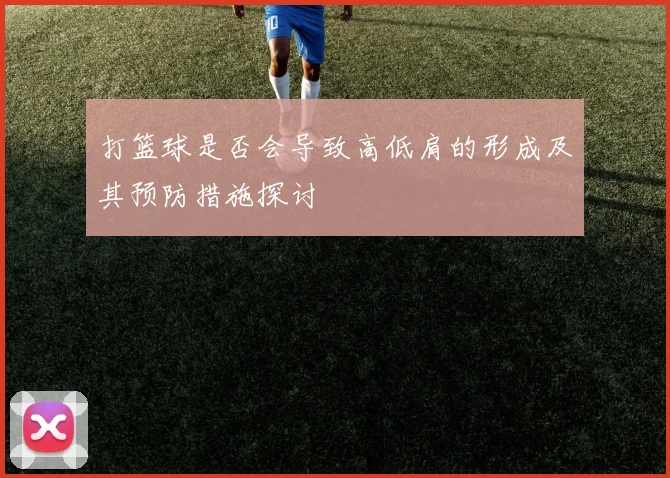 打篮球是否会导致高低肩的形成及其预防措施探讨