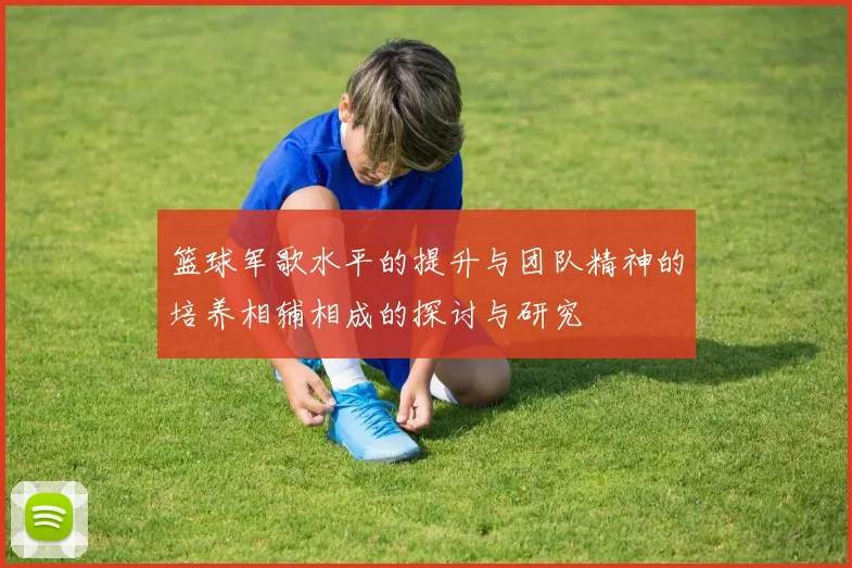 篮球军歌水平的提升与团队精神的培养相辅相成的探讨与研究